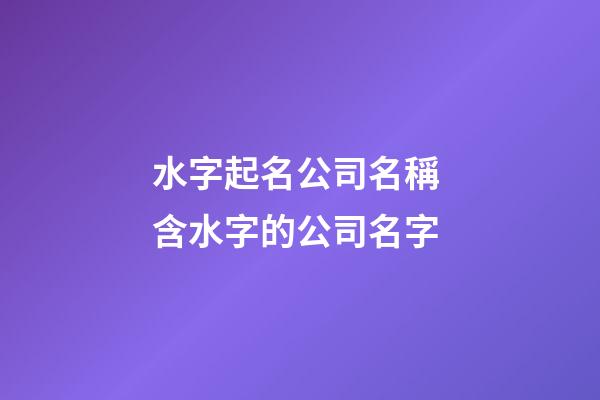 水字起名公司名稱 含水字的公司名字